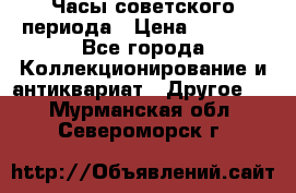 Часы советского периода › Цена ­ 3 999 - Все города Коллекционирование и антиквариат » Другое   . Мурманская обл.,Североморск г.